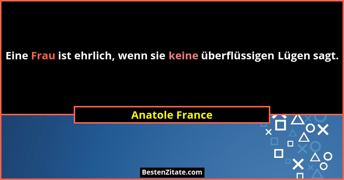 Eine Frau ist ehrlich, wenn sie keine überflüssigen Lügen sagt.... - Anatole France