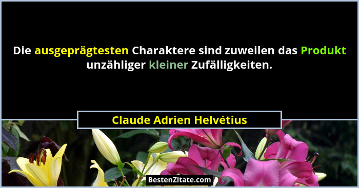 Die ausgeprägtesten Charaktere sind zuweilen das Produkt unzähliger kleiner Zufälligkeiten.... - Claude Adrien Helvétius
