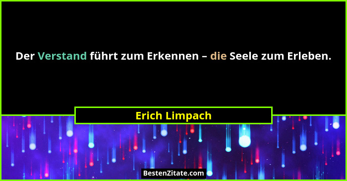 Der Verstand führt zum Erkennen – die Seele zum Erleben.... - Erich Limpach