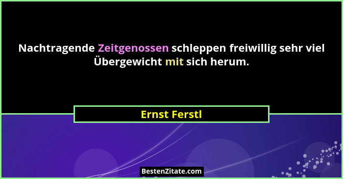 Nachtragende Zeitgenossen schleppen freiwillig sehr viel Übergewicht mit sich herum.... - Ernst Ferstl