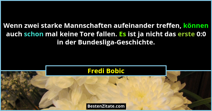 Wenn zwei starke Mannschaften aufeinander treffen, können auch schon mal keine Tore fallen. Es ist ja nicht das erste 0:0 in der Bundesl... - Fredi Bobic