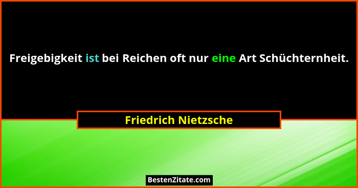 Freigebigkeit ist bei Reichen oft nur eine Art Schüchternheit.... - Friedrich Nietzsche