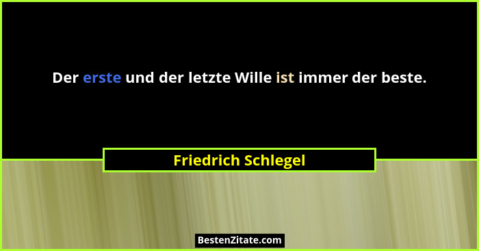 Der erste und der letzte Wille ist immer der beste.... - Friedrich Schlegel