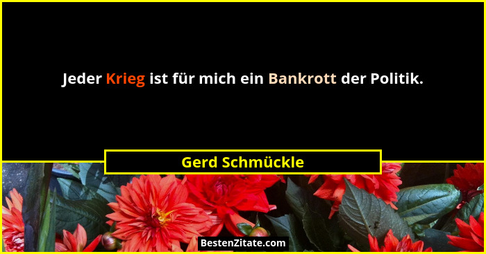 Jeder Krieg ist für mich ein Bankrott der Politik.... - Gerd Schmückle