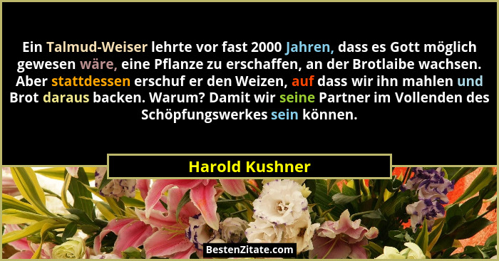 Ein Talmud-Weiser lehrte vor fast 2000 Jahren, dass es Gott möglich gewesen wäre, eine Pflanze zu erschaffen, an der Brotlaibe wachse... - Harold Kushner