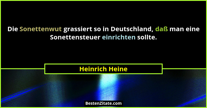 Die Sonettenwut grassiert so in Deutschland, daß man eine Sonettensteuer einrichten sollte.... - Heinrich Heine