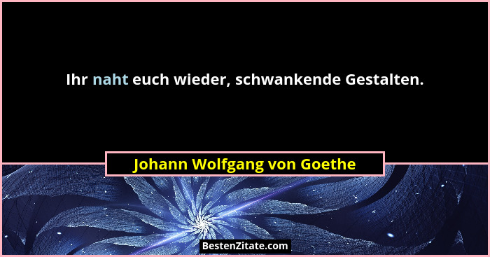 Ihr naht euch wieder, schwankende Gestalten.... - Johann Wolfgang von Goethe