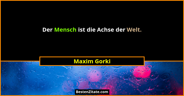 Der Mensch ist die Achse der Welt.... - Maxim Gorki