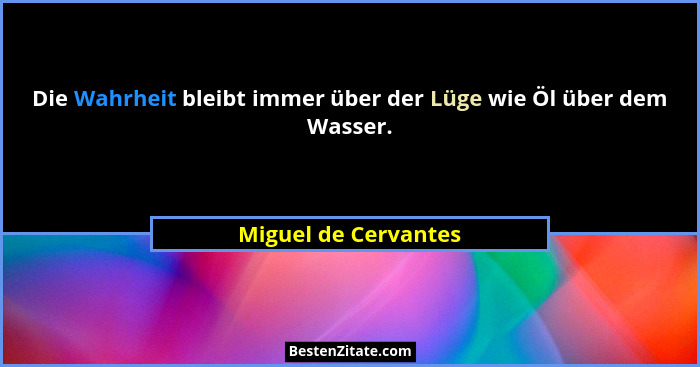 Die Wahrheit bleibt immer über der Lüge wie Öl über dem Wasser.... - Miguel de Cervantes