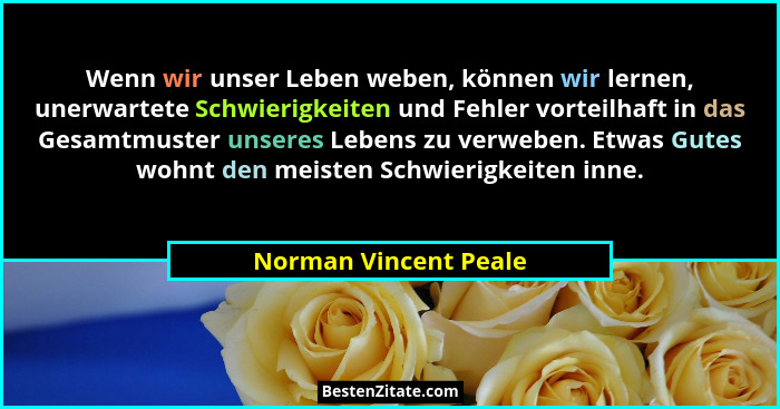 Wenn wir unser Leben weben, können wir lernen, unerwartete Schwierigkeiten und Fehler vorteilhaft in das Gesamtmuster unseres L... - Norman Vincent Peale
