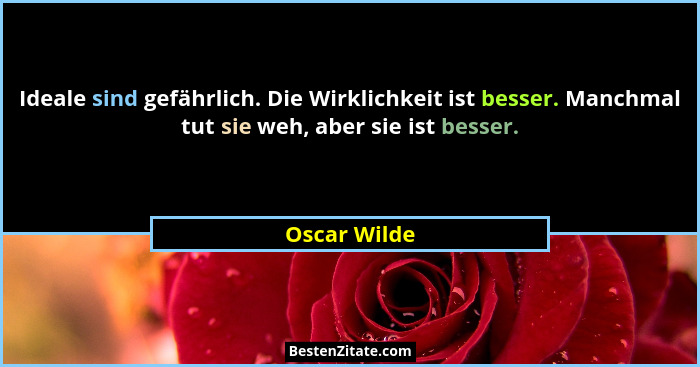 Ideale sind gefährlich. Die Wirklichkeit ist besser. Manchmal tut sie weh, aber sie ist besser.... - Oscar Wilde