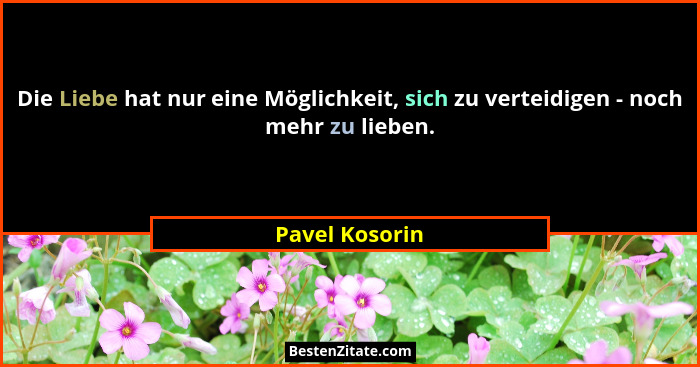 Die Liebe hat nur eine Möglichkeit, sich zu verteidigen - noch mehr zu lieben.... - Pavel Kosorin