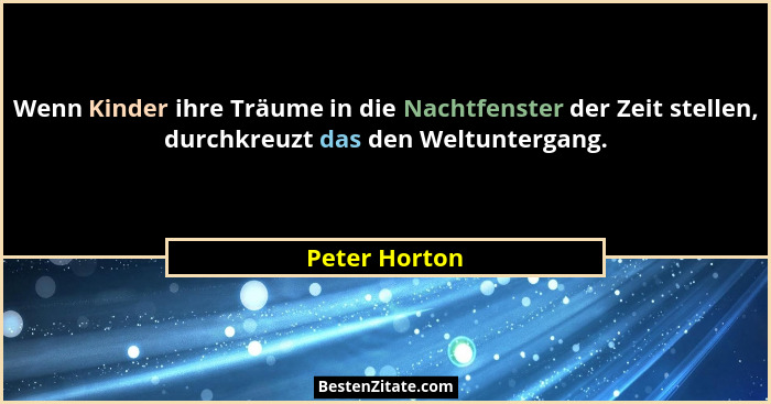 Wenn Kinder ihre Träume in die Nachtfenster der Zeit stellen, durchkreuzt das den Weltuntergang.... - Peter Horton