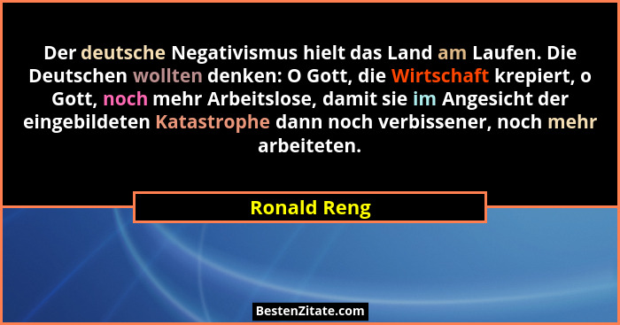 Der deutsche Negativismus hielt das Land am Laufen. Die Deutschen wollten denken: O Gott, die Wirtschaft krepiert, o Gott, noch mehr Arb... - Ronald Reng