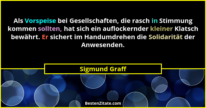 Als Vorspeise bei Gesellschaften, die rasch in Stimmung kommen sollten, hat sich ein auflockernder kleiner Klatsch bewährt. Er sichert... - Sigmund Graff