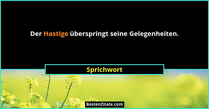 Der Hastige überspringt seine Gelegenheiten.... - Sprichwort