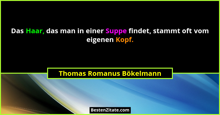 Das Haar, das man in einer Suppe findet, stammt oft vom eigenen Kopf.... - Thomas Romanus Bökelmann