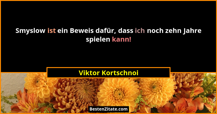 Smyslow ist ein Beweis dafür, dass ich noch zehn Jahre spielen kann!... - Viktor Kortschnoi