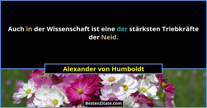 Auch in der Wissenschaft ist eine der stärksten Triebkräfte der Neid.... - Alexander von Humboldt