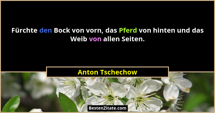 Fürchte den Bock von vorn, das Pferd von hinten und das Weib von allen Seiten.... - Anton Tschechow