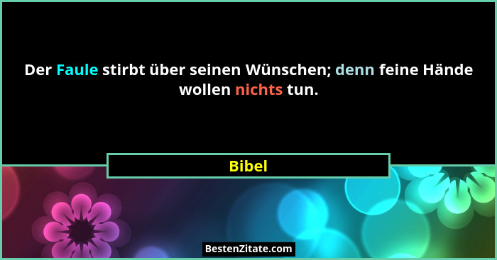 Der Faule stirbt über seinen Wünschen; denn feine Hände wollen nichts tun.... - Bibel