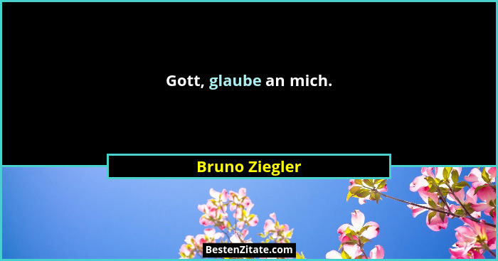 Gott, glaube an mich.... - Bruno Ziegler