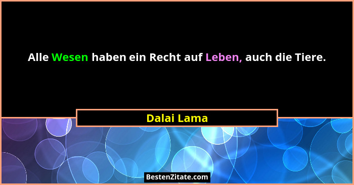Alle Wesen haben ein Recht auf Leben, auch die Tiere.... - Dalai Lama