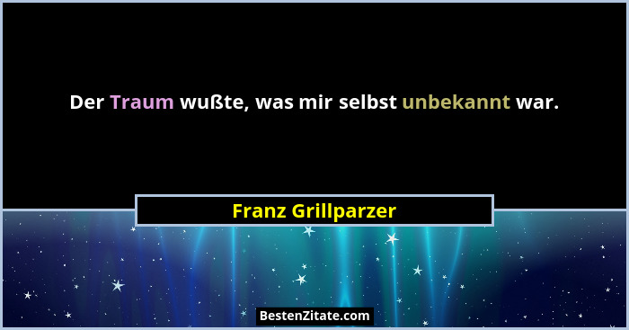 Der Traum wußte, was mir selbst unbekannt war.... - Franz Grillparzer