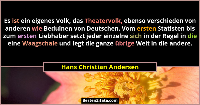 Es ist ein eigenes Volk, das Theatervolk, ebenso verschieden von anderen wie Beduinen von Deutschen. Vom ersten Statisten bi... - Hans Christian Andersen