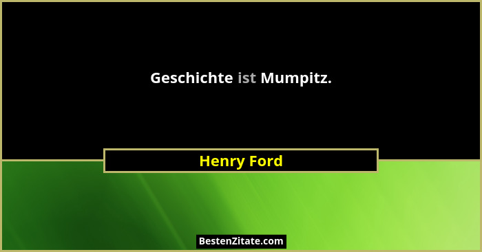 Geschichte ist Mumpitz.... - Henry Ford