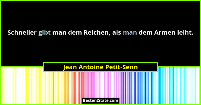 Schneller gibt man dem Reichen, als man dem Armen leiht.... - Jean Antoine Petit-Senn