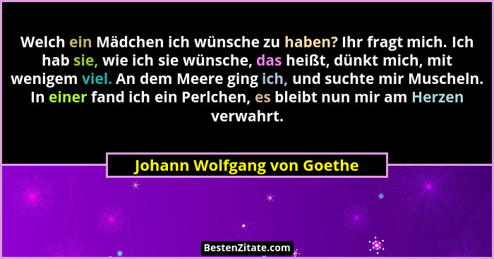Welch ein Mädchen ich wünsche zu haben? Ihr fragt mich. Ich hab sie, wie ich sie wünsche, das heißt, dünkt mich, mit weni... - Johann Wolfgang von Goethe