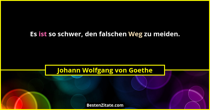 Es ist so schwer, den falschen Weg zu meiden.... - Johann Wolfgang von Goethe