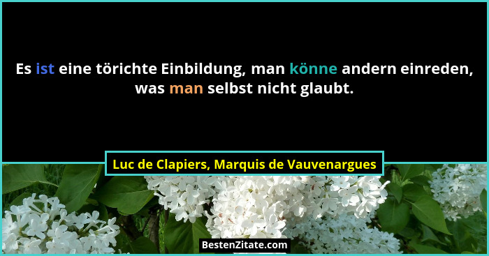 Es ist eine törichte Einbildung, man könne andern einreden, was man selbst nicht glaubt.... - Luc de Clapiers, Marquis de Vauvenargues