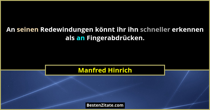 An seinen Redewindungen könnt ihr ihn schneller erkennen als an Fingerabdrücken.... - Manfred Hinrich
