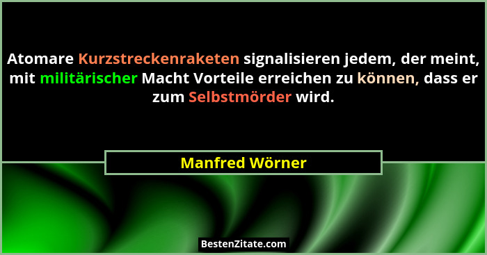Atomare Kurzstreckenraketen signalisieren jedem, der meint, mit militärischer Macht Vorteile erreichen zu können, dass er zum Selbstm... - Manfred Wörner