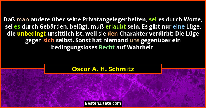 Daß man andere über seine Privatangelegenheiten, sei es durch Worte, sei es durch Gebärden, belügt, muß erlaubt sein. Es gibt nu... - Oscar A. H. Schmitz