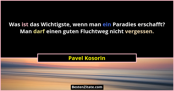 Was ist das Wichtigste, wenn man ein Paradies erschafft? Man darf einen guten Fluchtweg nicht vergessen.... - Pavel Kosorin