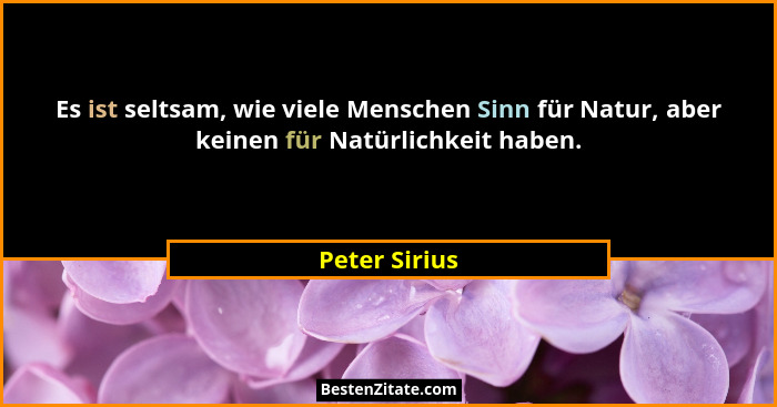 Es ist seltsam, wie viele Menschen Sinn für Natur, aber keinen für Natürlichkeit haben.... - Peter Sirius