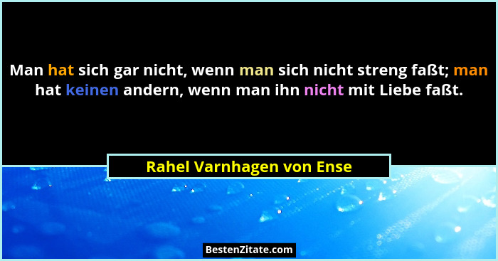 Man hat sich gar nicht, wenn man sich nicht streng faßt; man hat keinen andern, wenn man ihn nicht mit Liebe faßt.... - Rahel Varnhagen von Ense