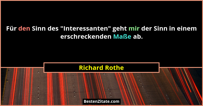 Für den Sinn des "Interessanten" geht mir der Sinn in einem erschreckenden Maße ab.... - Richard Rothe