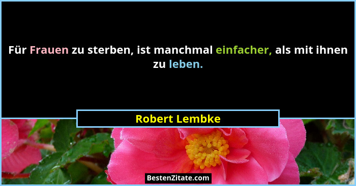 Für Frauen zu sterben, ist manchmal einfacher, als mit ihnen zu leben.... - Robert Lembke