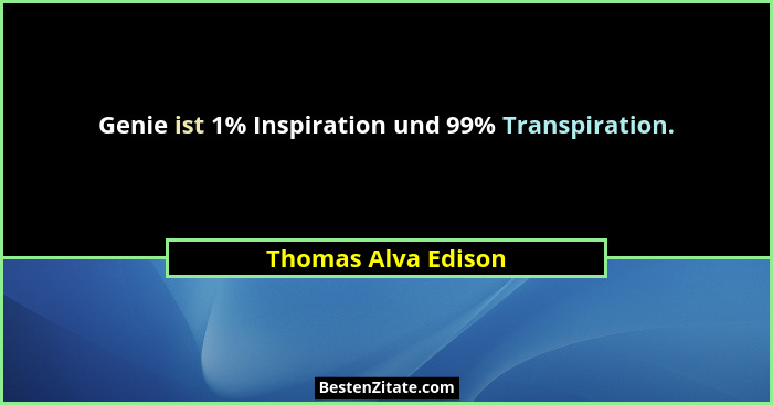 Genie ist 1% Inspiration und 99% Transpiration.... - Thomas Alva Edison