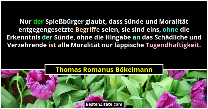 Nur der Spießbürger glaubt, dass Sünde und Moralität entgegengesetzte Begriffe seien, sie sind eins, ohne die Erkenntnis de... - Thomas Romanus Bökelmann
