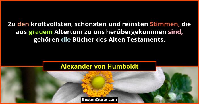 Zu den kraftvollsten, schönsten und reinsten Stimmen, die aus grauem Altertum zu uns herübergekommen sind, gehören die Bücher... - Alexander von Humboldt