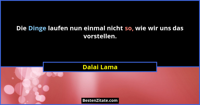 Die Dinge laufen nun einmal nicht so, wie wir uns das vorstellen.... - Dalai Lama