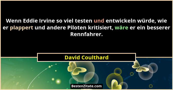 Wenn Eddie Irvine so viel testen und entwickeln würde, wie er plappert und andere Piloten kritisiert, wäre er ein besserer Rennfahre... - David Coulthard