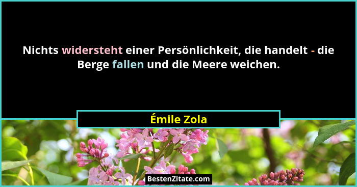 Nichts widersteht einer Persönlichkeit, die handelt - die Berge fallen und die Meere weichen.... - Émile Zola