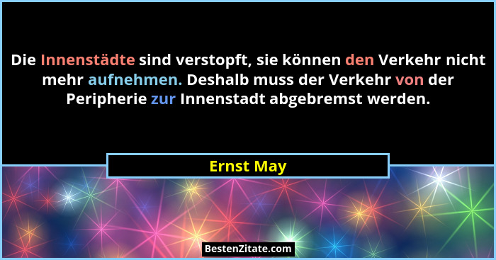Die Innenstädte sind verstopft, sie können den Verkehr nicht mehr aufnehmen. Deshalb muss der Verkehr von der Peripherie zur Innenstadt ab... - Ernst May