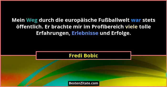 Mein Weg durch die europäische Fußballwelt war stets öffentlich. Er brachte mir im Profibereich viele tolle Erfahrungen, Erlebnisse und... - Fredi Bobic